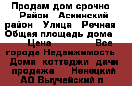 Продам дом срочно › Район ­ Аскинский район › Улица ­ Речная › Общая площадь дома ­ 69 › Цена ­ 370 000 - Все города Недвижимость » Дома, коттеджи, дачи продажа   . Ненецкий АО,Выучейский п.